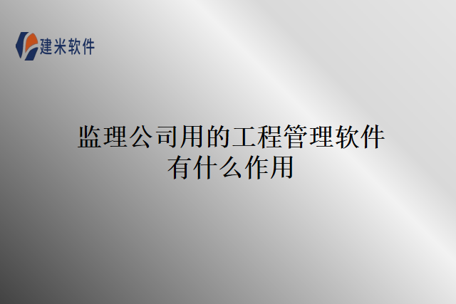 监理公司用的工程管理软件有什么作用
