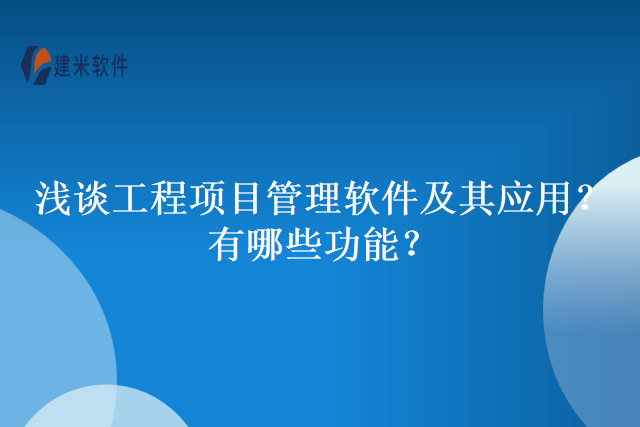 浅谈工程项目管理软件及其应用？有哪些功能？