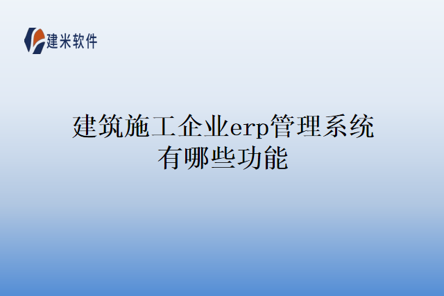 建筑施工企业erp管理系统有哪些功能