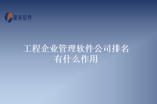 工程企业管理软件公司排名有什么作用