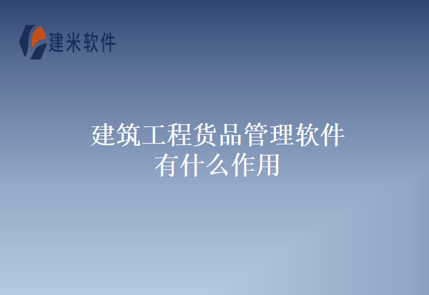 建筑工程货品管理软件有什么作用