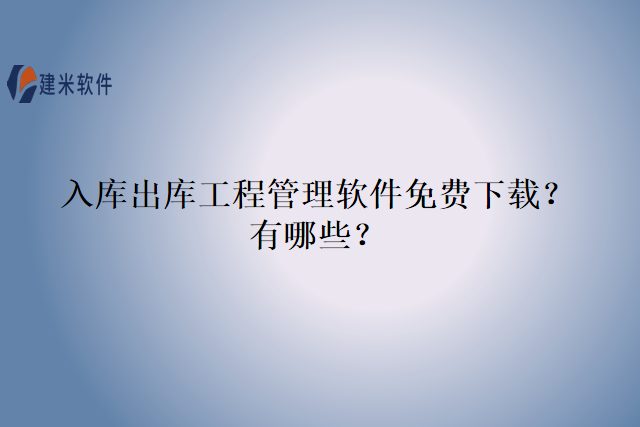 入库出库工程管理软件免费下载？有哪些？