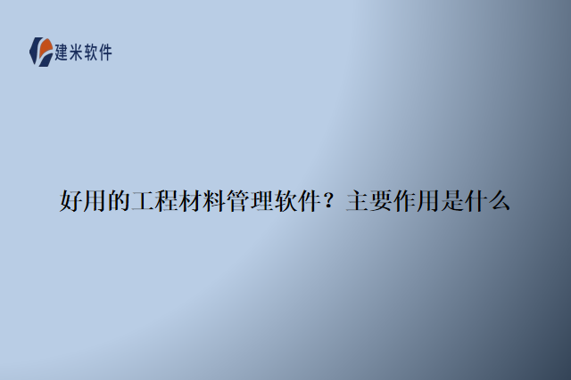 好用的工程材料管理软件？主要作用是什么