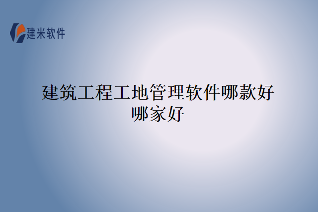 建筑工程工地管理软件哪款好哪家好