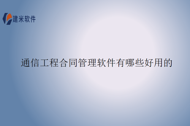 通信工程合同管理软件有哪些好用的