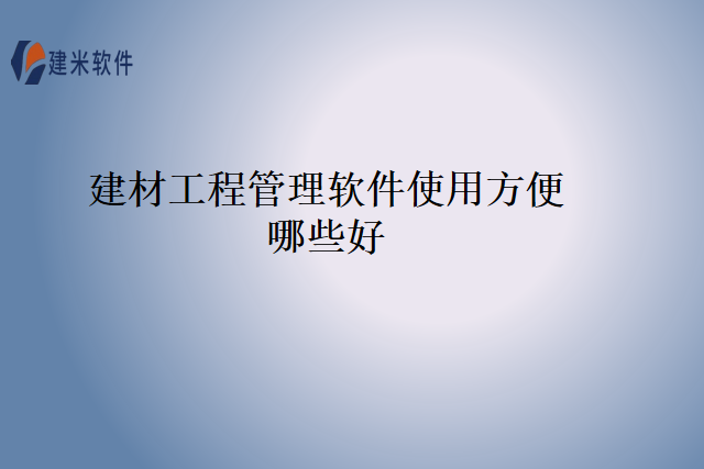 建材工程管理软件使用方便哪些好