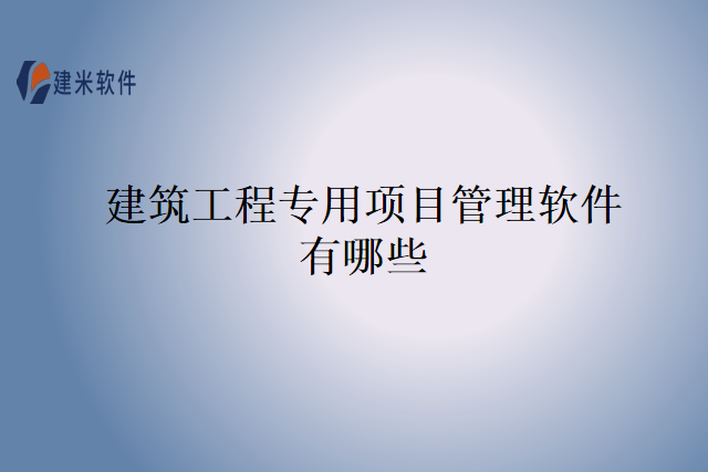 建筑工程专用项目管理软件有哪些