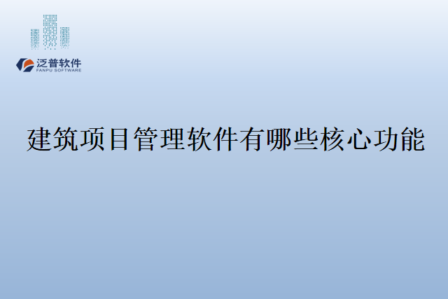 建筑项目管理软件有哪些核心功能