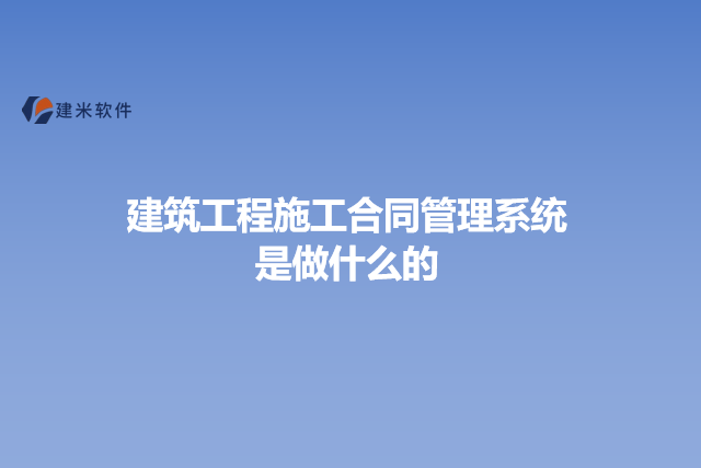 建筑工程施工合同管理系统是做什么的