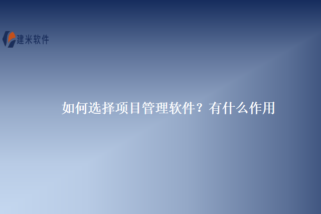 如何选择项目管理软件？有什么作用