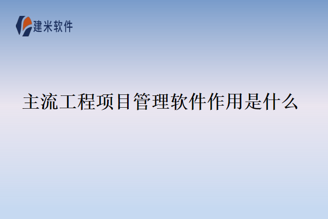 主流工程项目管理软件作用是什么
