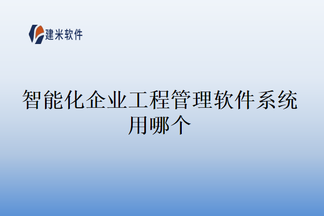 智能化企业工程管理软件系统用哪个