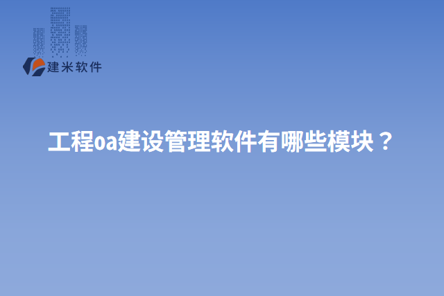工程oa建设管理软件有哪些模块？