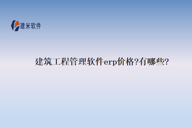 建筑工程管理软件erp价格?有哪些?