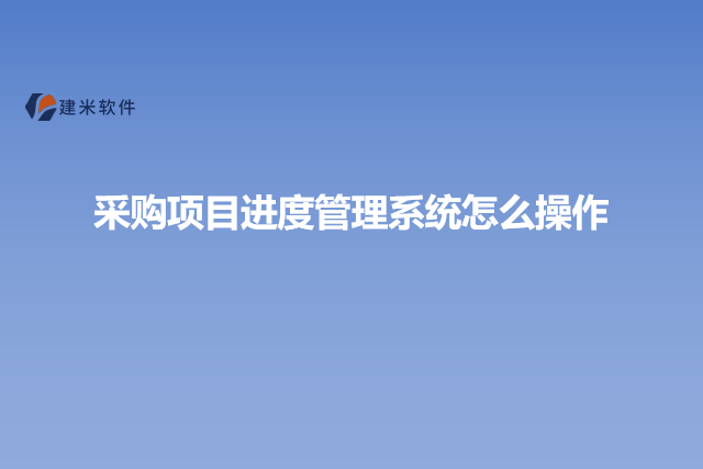 采购项目进度管理系统怎么操作