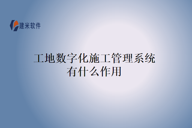 工地数字化施工管理系统有什么作用