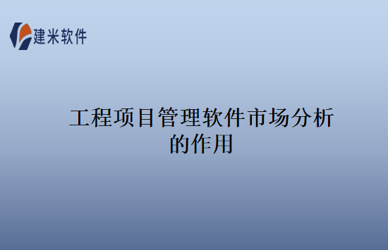 工程项目管理软件市场分析的作用