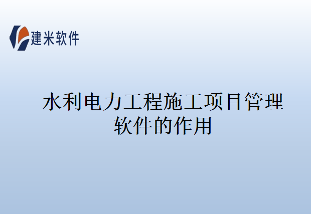 水利电力工程施工项目管理软件的作用
