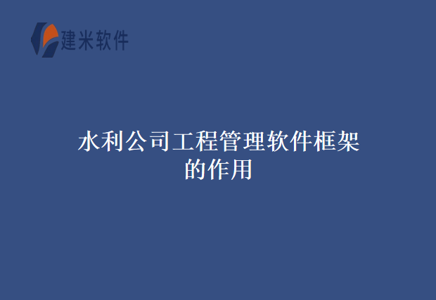 水利公司工程管理软件框架的作用