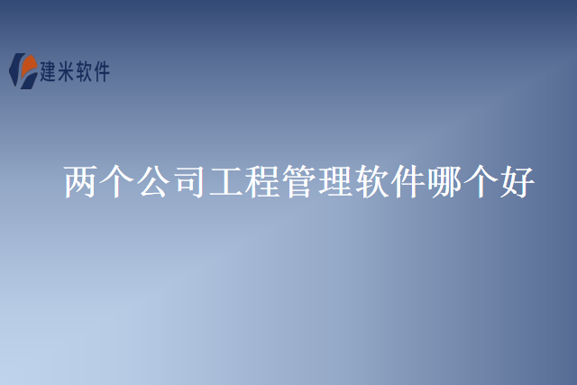 两个公司工程管理软件哪个好