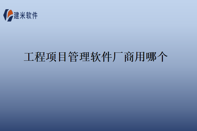 工程项目管理软件厂商用哪个