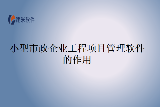 小型市政企业工程项目管理软件的作用