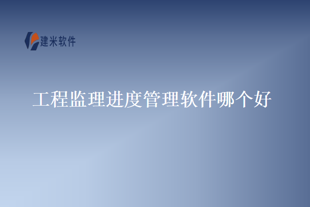工程监理进度管理软件哪个好