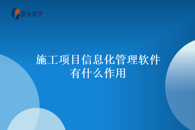 施工项目信息化管理软件有什么作用