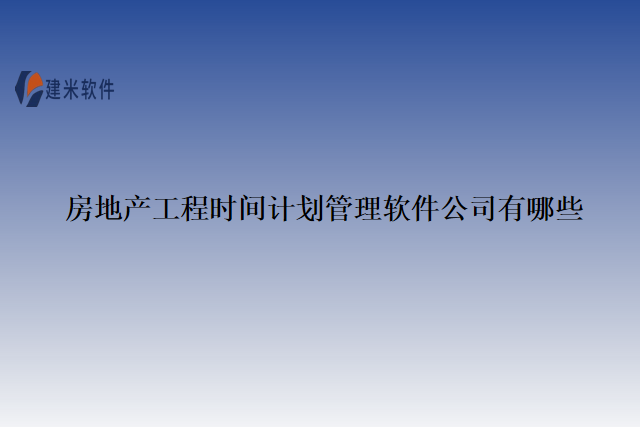 房地产工程时间计划管理软件公司有哪些