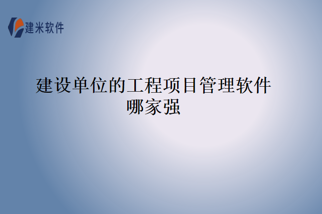 建设单位的工程项目管理软件哪家强