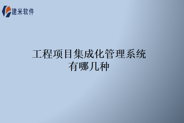 工程项目集成化管理系统有哪几种