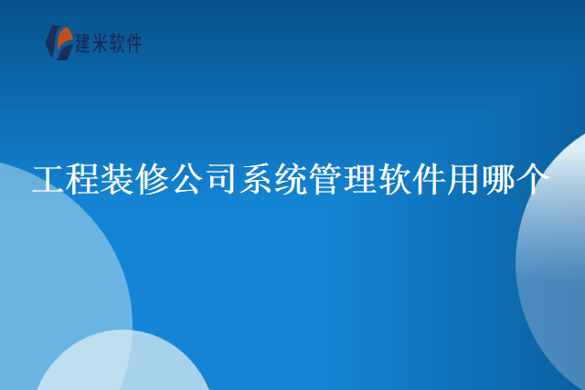工程装修公司系统管理软件用哪个