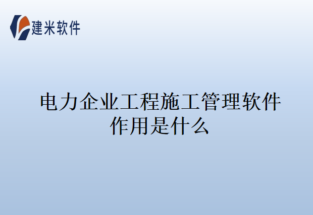 电力企业工程施工管理软件作用是什么