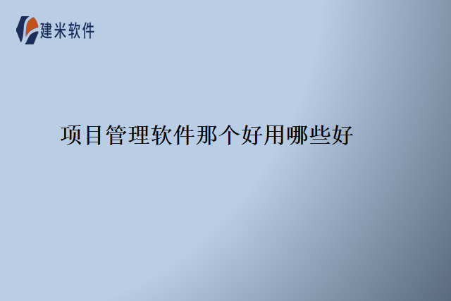 项目管理软件那个好用哪些好