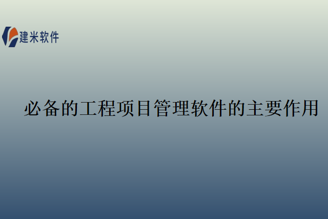 必备的工程项目管理软件的主要作用
