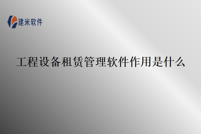 工程设备租赁管理软件作用是什么