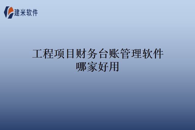工程项目财务台账管理软件哪家好用