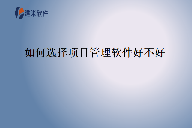 如何选择项目管理软件好不好