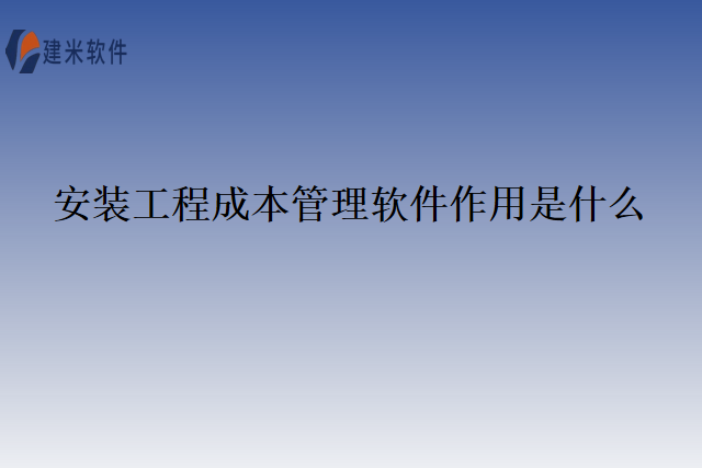 安装工程成本管理软件作用是什么