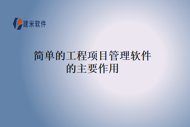 简单的工程项目管理软件的主要作用