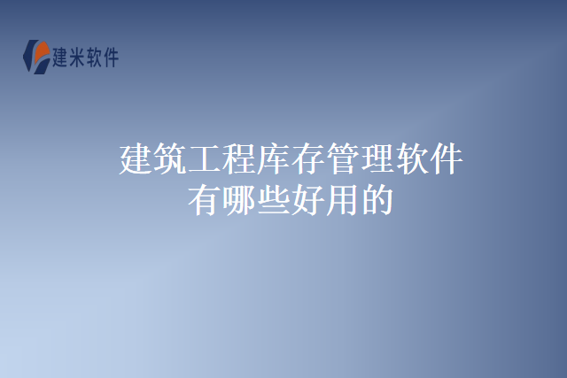 建筑工程库存管理软件有哪些好用的