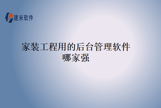家装工程用的后台管理软件哪家强