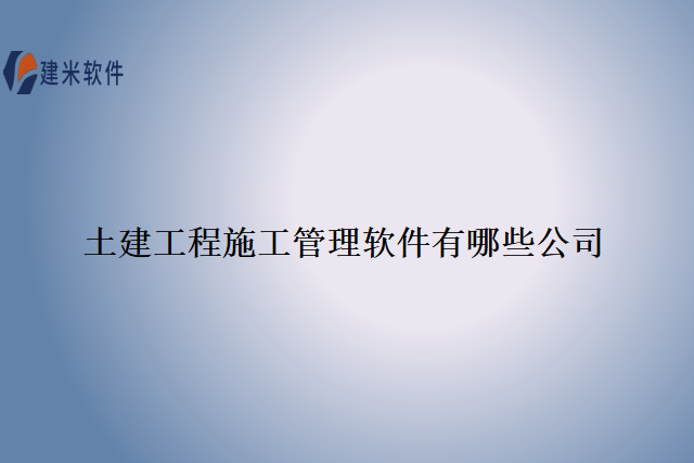 土建工程施工管理软件有哪些公司
