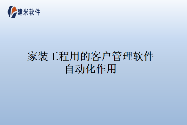 家装工程用的客户管理软件自动化作用
