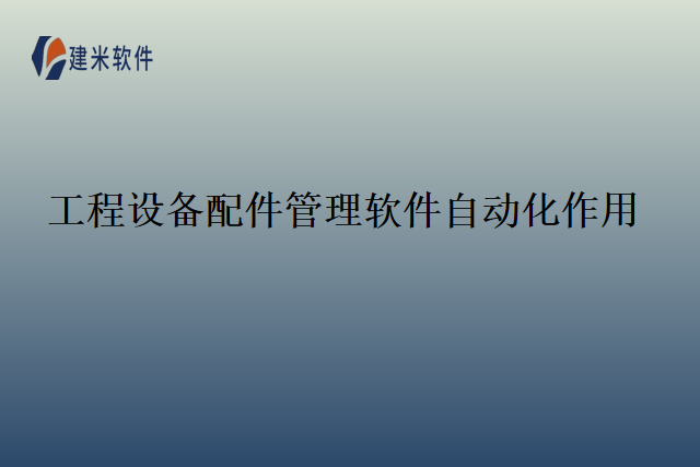 工程设备配件管理软件自动化作用