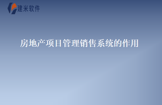 房地产项目管理销售系统的作用