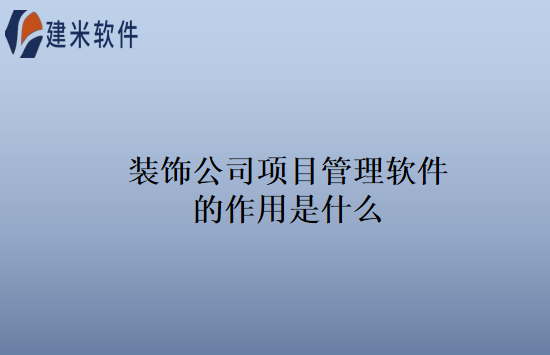 装饰公司项目管理软件的作用是什么