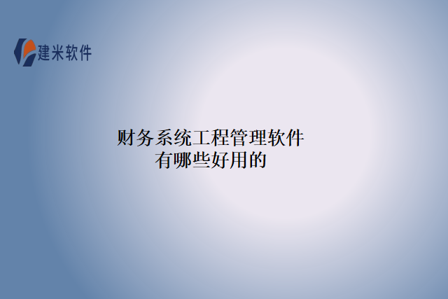 财务系统工程管理软件有哪些好用的