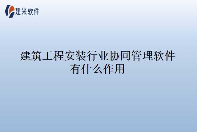 建筑工程安装行业协同管理软件有什么作用