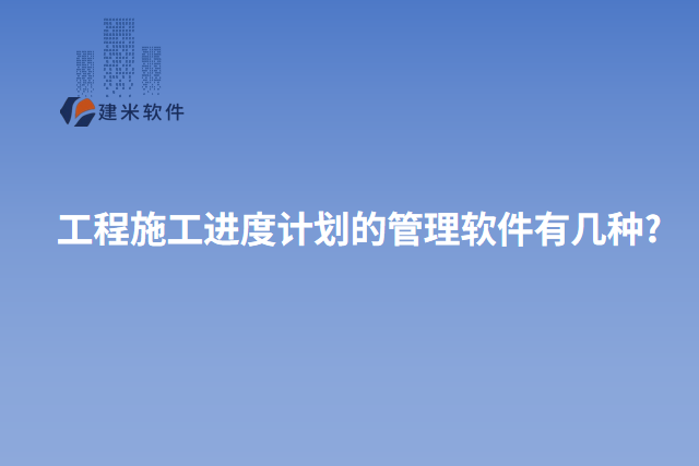 工程施工进度计划的管理软件有几种?